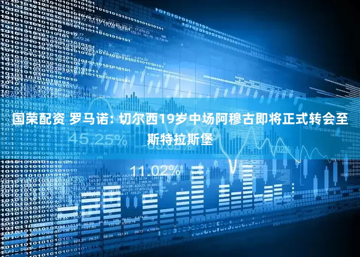 国荣配资 罗马诺: 切尔西19岁中场阿穆古即将正式转会至斯特拉斯堡