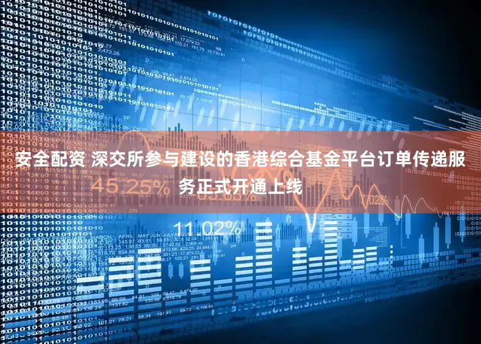 安全配资 深交所参与建设的香港综合基金平台订单传递服务正式开通上线