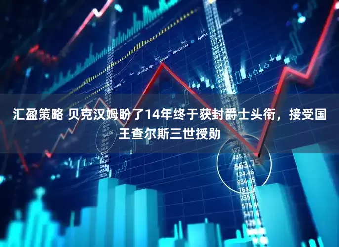 汇盈策略 贝克汉姆盼了14年终于获封爵士头衔，接受国王查尔斯三世授勋