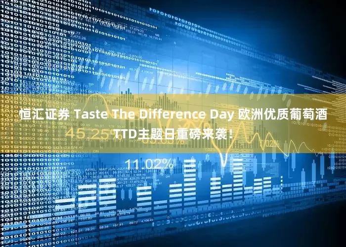 恒汇证券 Taste The Difference Day 欧洲优质葡萄酒TTD主题日重磅来袭！
