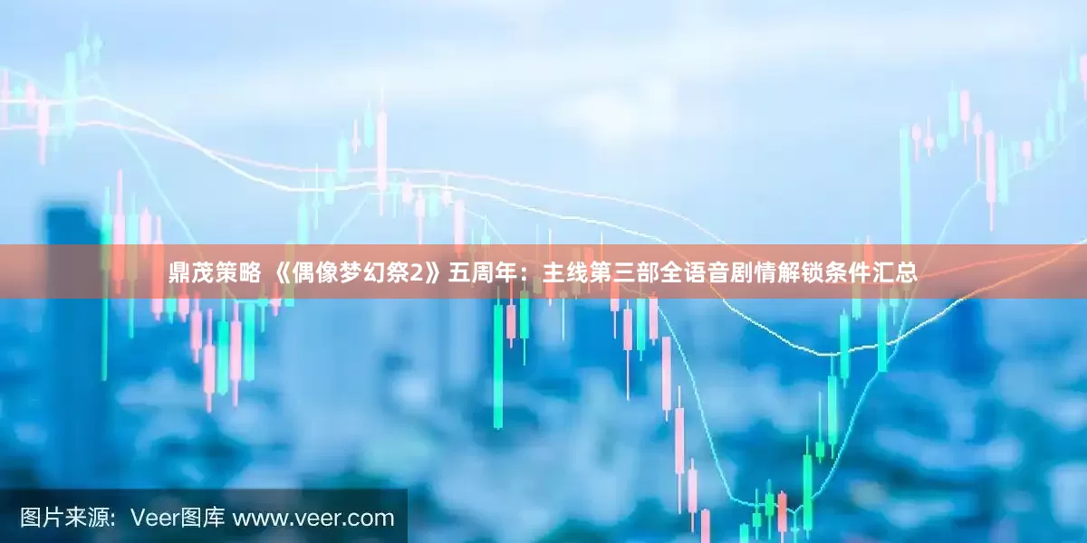 鼎茂策略 《偶像梦幻祭2》五周年：主线第三部全语音剧情解锁条件汇总