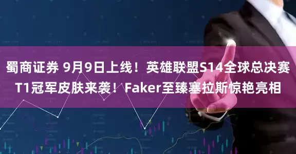 蜀商证券 9月9日上线！英雄联盟S14全球总决赛T1冠军皮肤来袭！Faker至臻塞拉斯惊艳亮相