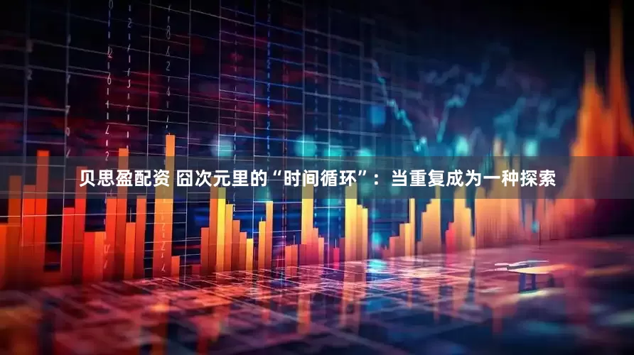 贝思盈配资 囧次元里的“时间循环”：当重复成为一种探索