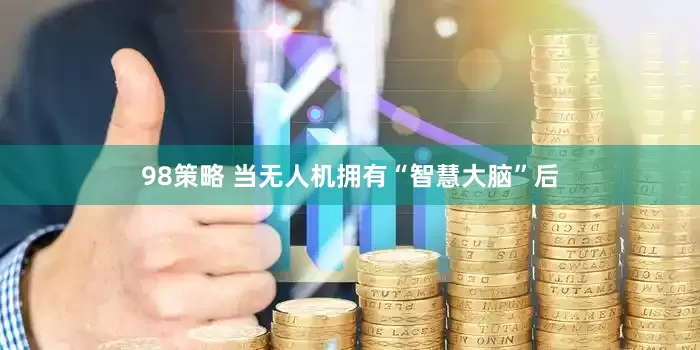98策略 当无人机拥有“智慧大脑”后